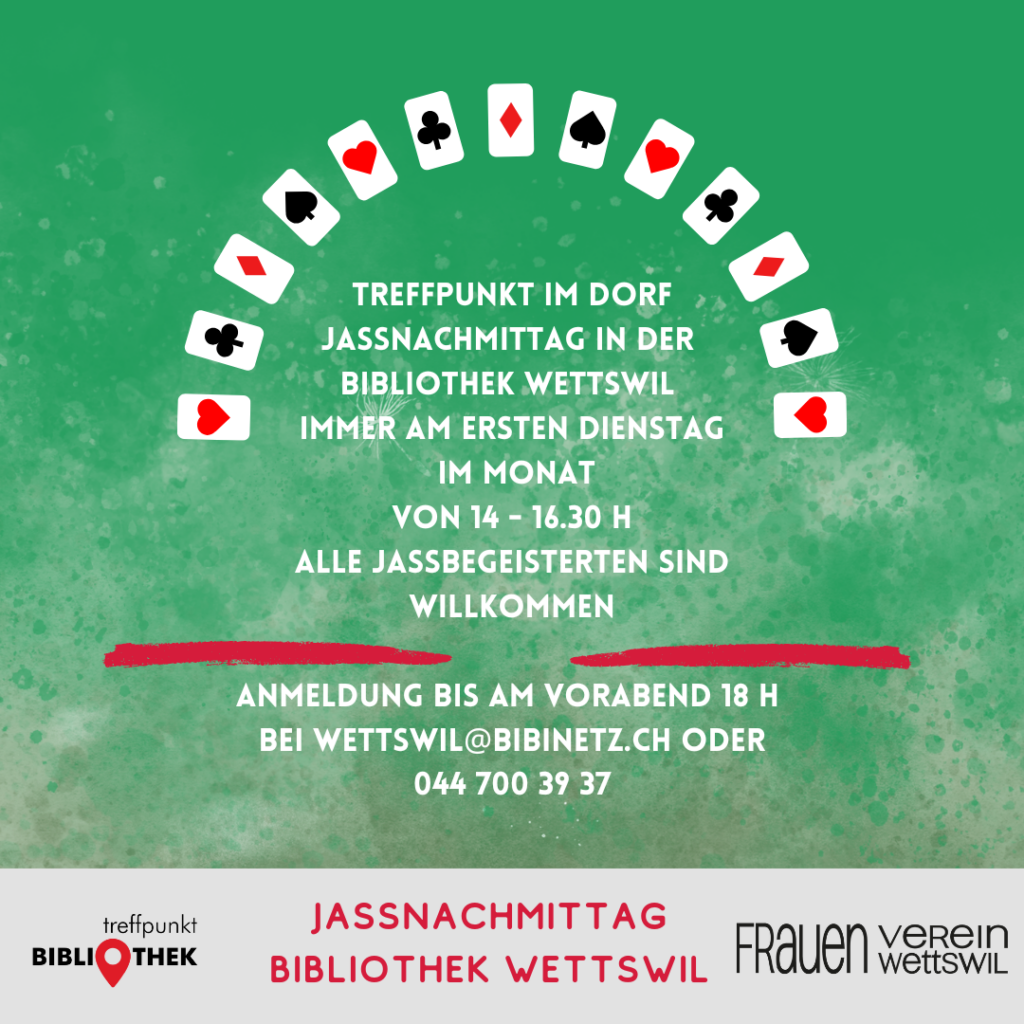 Plakat für den Jass-Nachmittag mit folgendem Text: Treffpunkt im Dorf Jassnachmittag in der Bibliothek Wettswil Immer am ersten Dienstag im Monat Von 14 bis 16:30 Uhr Alle Jassbegeisterten sind willkommen. Anmeldung bis am Vorabend 18 Uhr bei wettswil@bibinetz.ch oder 044 700 39 37